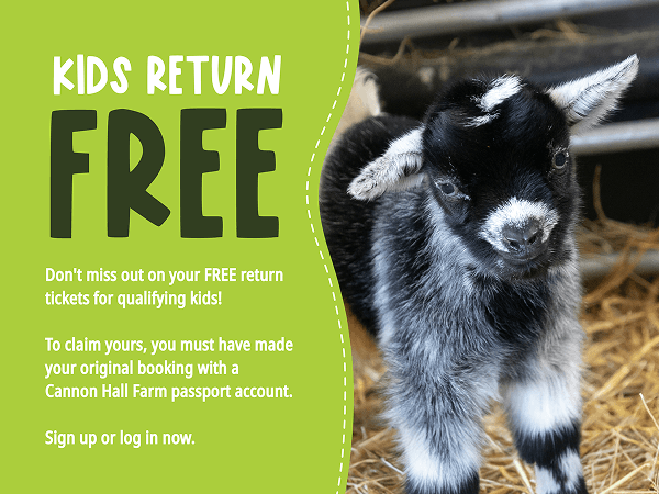 Don't miss out on your FREE return tickets for qualifying kids! To claim yours, you must have made your original booking with a Cannon Hall Farm passport account. Sign up or log in now.